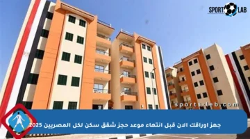 جهز أوراقك الآن قبل انتهاء موعد حجز شقق سكن لكل المصريين 2025